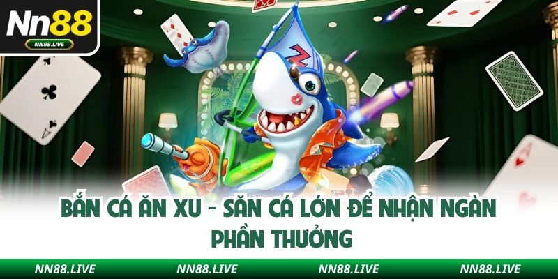 Bắn Cá Ăn Xu - Săn Cá Lớn Để Nhận Ngàn Phần Thưởng