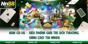 Bắn Cá H5 - Siêu Phẩm Giải Trí Đổi Thưởng Đỉnh Cao Tại NN88