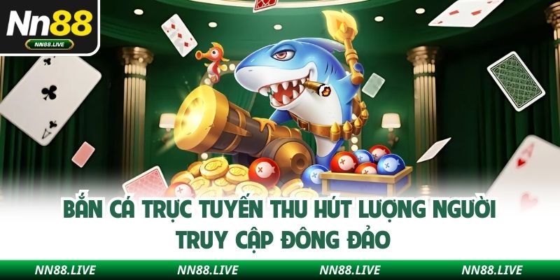 Bắn cá trực tuyến thu hút lượng người truy cập đông đảo