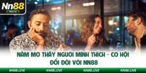 Nằm Mơ Thấy Người Mình Thích - Cơ Hội Đổi Đời Với NN88