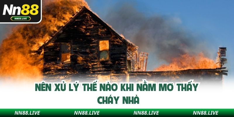 Nên xử lý thế nào khi nằm mơ thấy cháy nhà